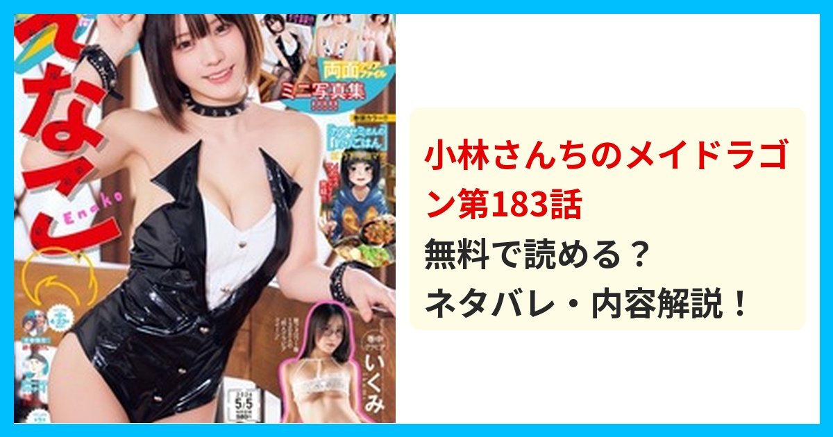 【最新】小林さんちのメイドラゴン第183話のネタバレ!あらすじ・結末を解説!衝撃の結末!?最後を徹底解説 無料で読める?ネタバレ・内容解説