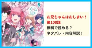 【最新】お兄ちゃんはおしまい!第108話のネタバレ!あらすじ・結末を解説!ファンなら絶対に見逃せない衝撃の重要回! 無料で読める?ネタバレ・内容解説