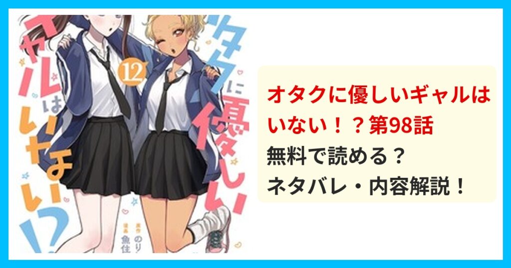 【最新】オタクに優しいギャルはいない！？第98話のネタバレ！あらすじ・結末を解説！散りばめられた伏線を徹底解説！？ 無料で読める？ネタバレ・内容解説